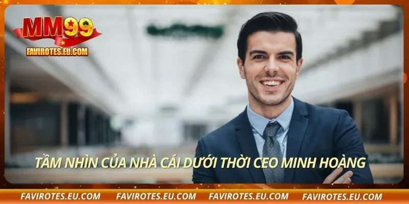 Tầm nhìn của nhà cái dưới thời CEO Minh Hoàng