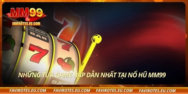 Những tựa game hấp dẫn nhất tại nổ hũ MM99